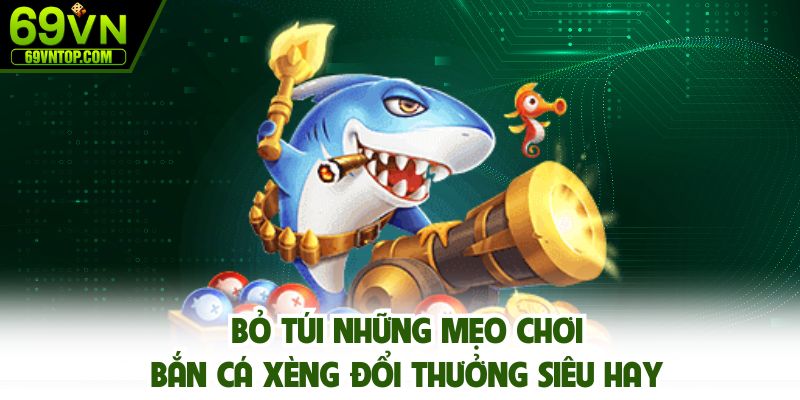 Bỏ túi những mẹo chơi bắn cá xèng đổi thưởng siêu hay
