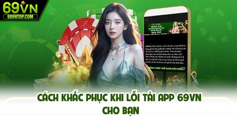 Cách khắc phục khi lỗi tải app 69vn cho bạn
