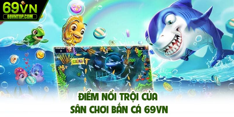 Điểm nổi trội của sân chơi bắn cá 69vn