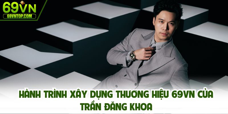Hành trình xây dựng thương hiệu 69vn của Trần Đăng Khoa