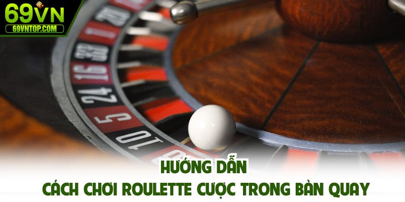Hướng dẫn cách chơi Roulette cược trong bàn quay