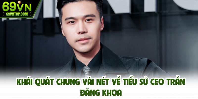 Khái quát chung vài nét về tiểu sử CEO Trần Đăng Khoa