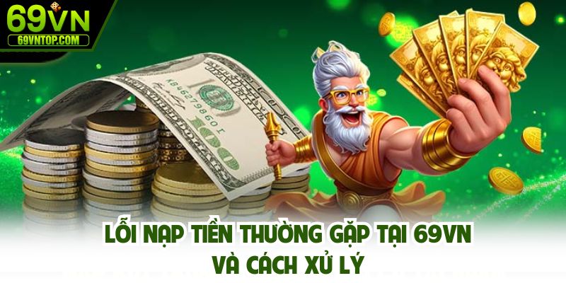 Lỗi nạp tiền thường gặp cùng cách xử lý tại 69vn