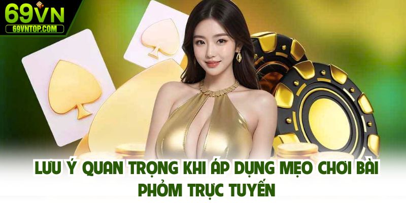 Lưu ý quan trọng khi áp dụng mẹo chơi bài phỏm trực tuyến