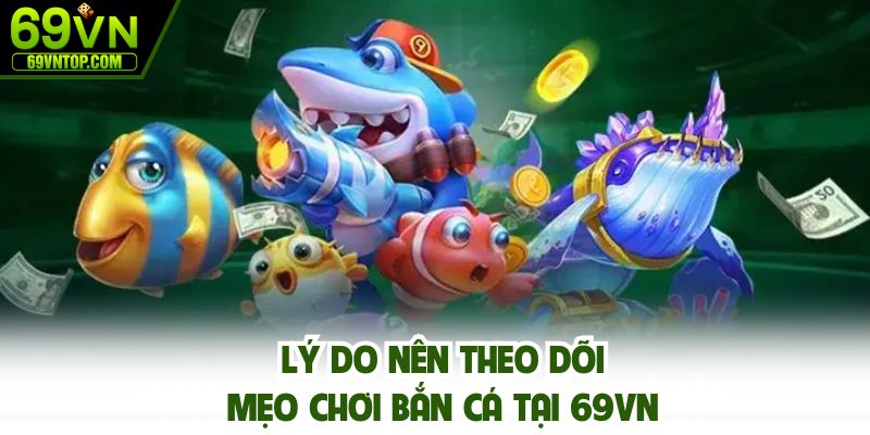 Lý do bạn nên theo dõi mẹo chơi bắn cá 69vn