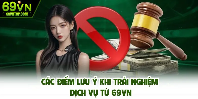 Các điểm lưu ý khi trải nghiệm dịch vụ từ 69vn