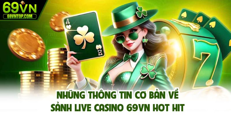 Những thông tin cơ bản về sảnh live casino 69vn hot hit
