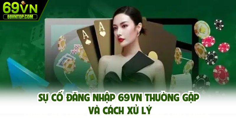 Sự cố đăng nhập 69vn thường gặp và cách xử lý