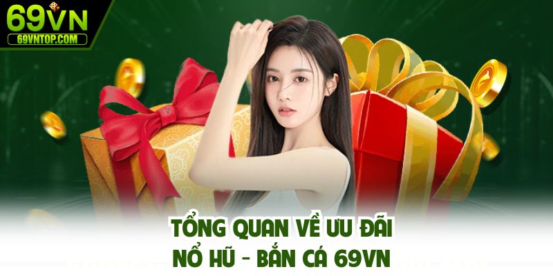 Tổng quan về ưu đãi nổ hũ - bắn cá 69vn