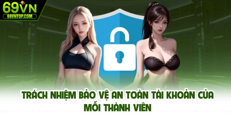 Trách nhiệm bảo vệ an toàn tài khoản của mỗi thành viên